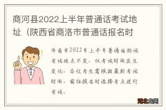 陕西省商洛市普通话报名时间 商河县2022上半年普通话考试地址
