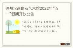 徐州汉画像石艺术馆2022年“五一”假期开放公告
